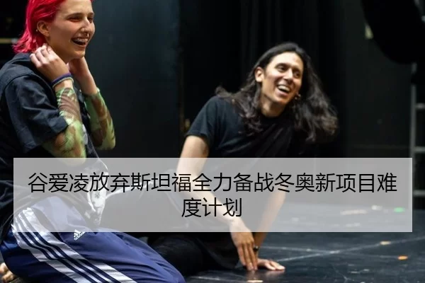 谷爱凌放弃斯坦福全力备战冬奥新项目难度计划