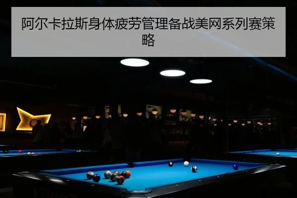 阿尔卡拉斯身体疲劳管理备战美网系列赛策略