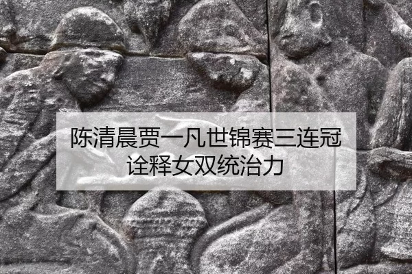 陈清晨贾一凡世锦赛三连冠 诠释女双统治力
