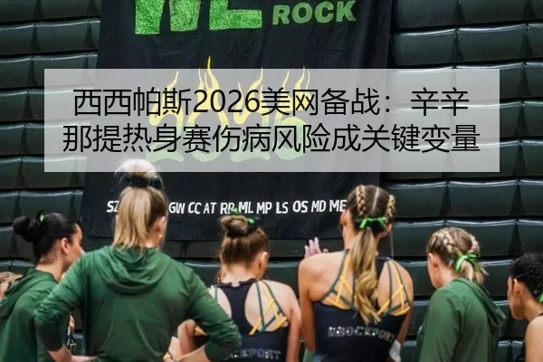 西西帕斯2026美网备战：辛辛那提热身赛伤病风险成关键变量